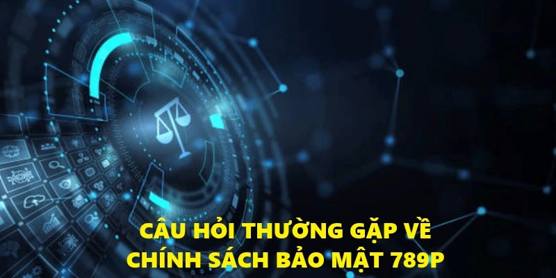 Chính Sách Bảo Mật 789P - Cập Nhật Nội Dung Mới Nhất 2025