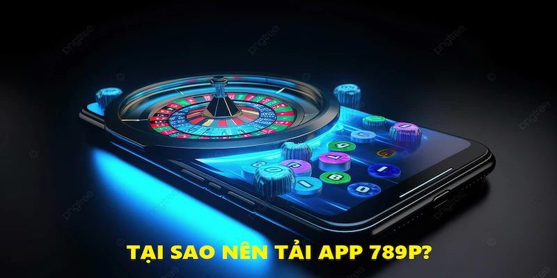 Tải App 789P - Lợi ích